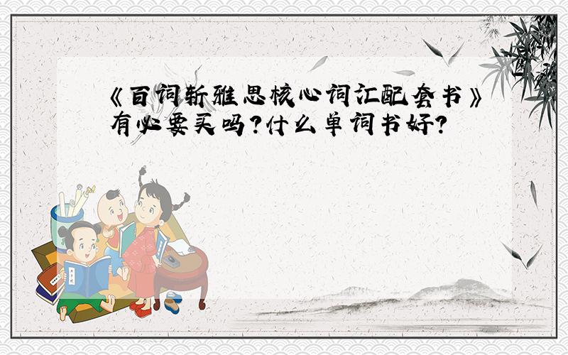 《百词斩雅思核心词汇配套书》有必要买吗?什么单词书好?