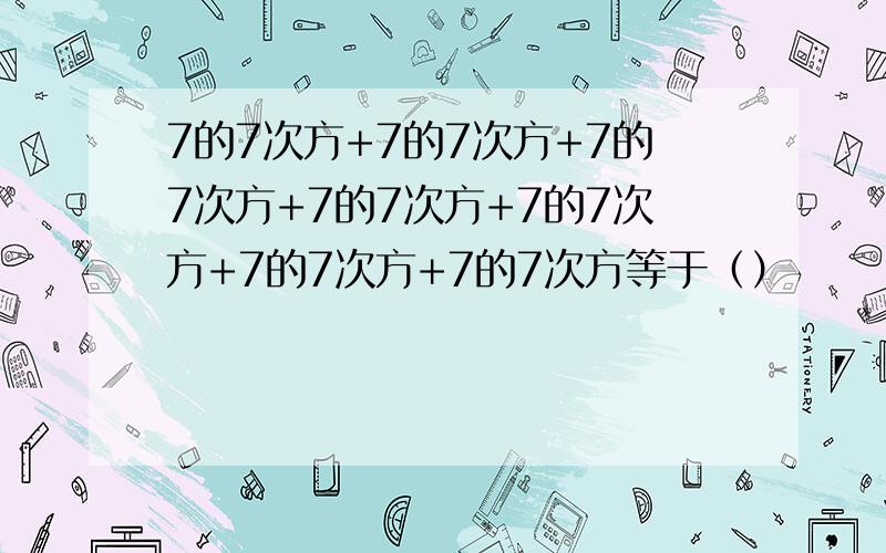 7的7次方+7的7次方+7的7次方+7的7次方+7的7次方+7的7次方+7的7次方等于（）