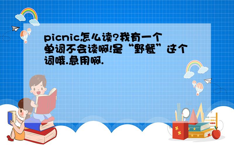 picnic怎么读?我有一个单词不会读啊!是“野餐”这个词哦.急用啊.