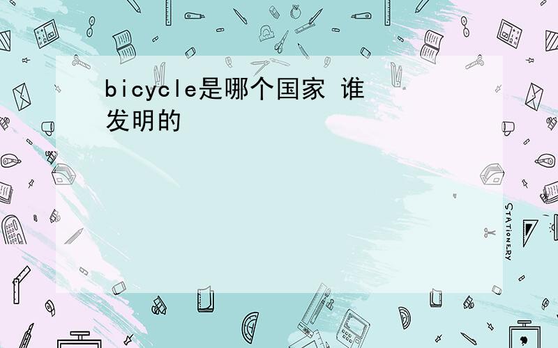 bicycle是哪个国家 谁发明的