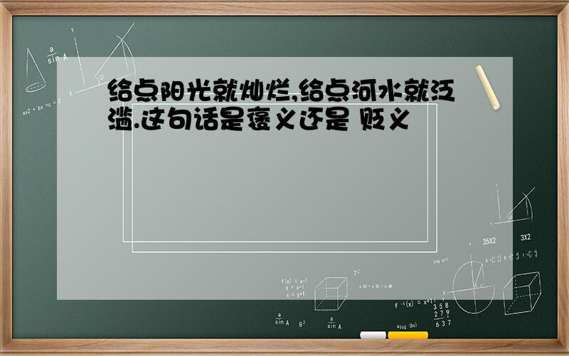 给点阳光就灿烂,给点河水就泛滥.这句话是褒义还是 贬义