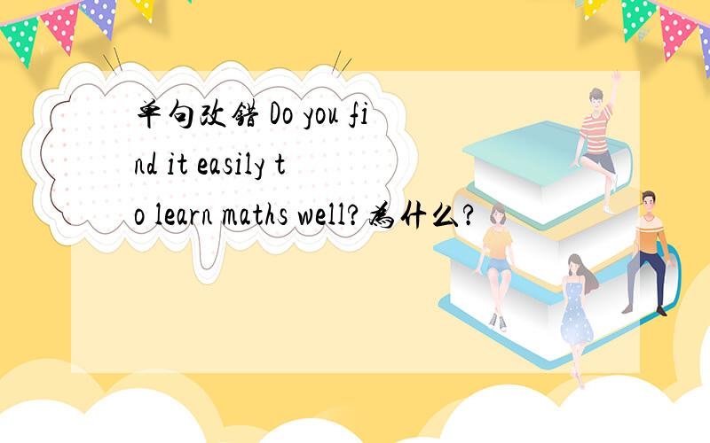 单句改错 Do you find it easily to learn maths well?为什么?