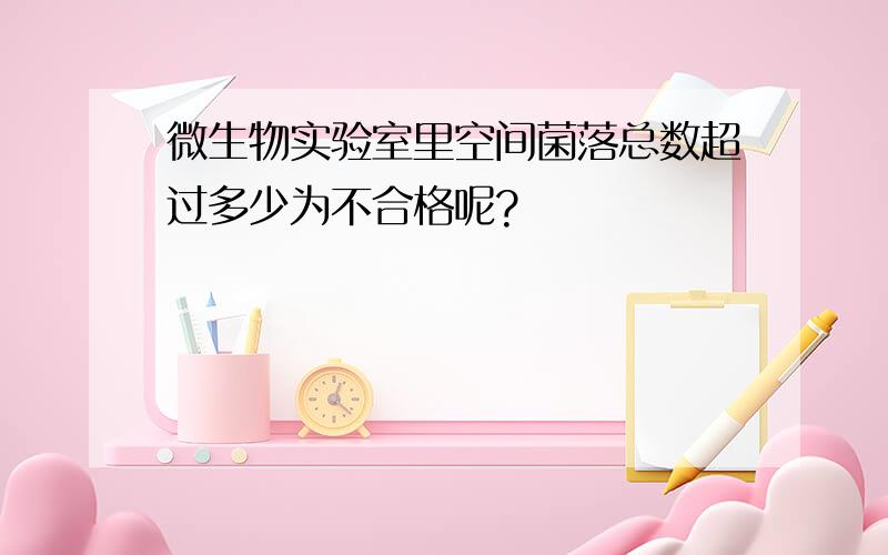 微生物实验室里空间菌落总数超过多少为不合格呢?