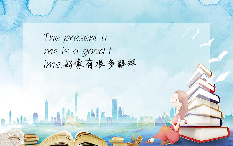 The present time is a good time.好像有很多解释