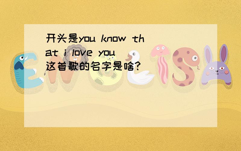 开头是you know that i love you 这首歌的名字是啥?