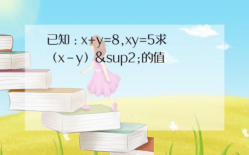 已知：x+y=8,xy=5求（x-y）²的值