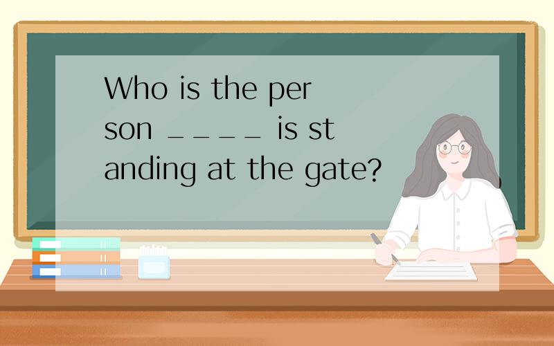 Who is the person ____ is standing at the gate?