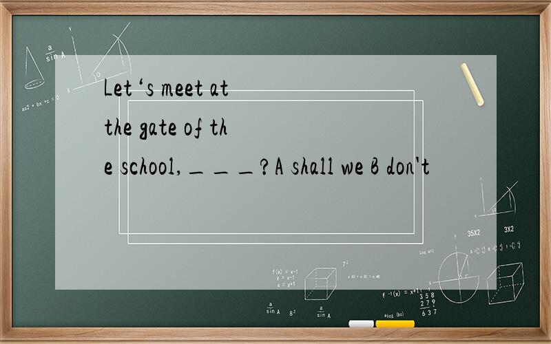 Let‘s meet at the gate of the school,___?A shall we B don't