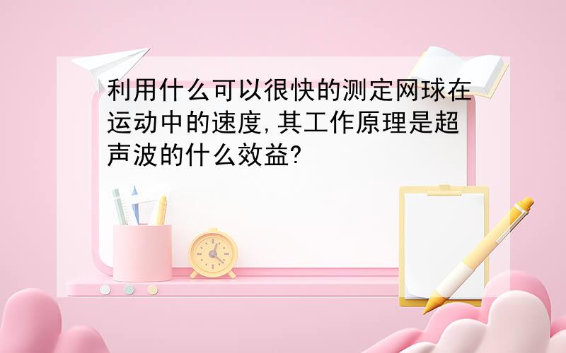 利用什么可以很快的测定网球在运动中的速度,其工作原理是超声波的什么效益?