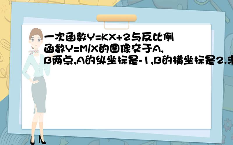 一次函数Y=KX+2与反比例函数Y=M/X的图像交于A,B两点,A的纵坐标是-1,B的横坐标是2.求这两个函数的解析式