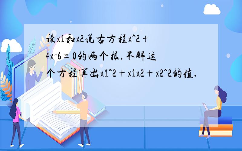 设x1和x2说古方程x^2+4x-6=0的两个根,不解这个方程算出x1^2+x1x2+x2^2的值,