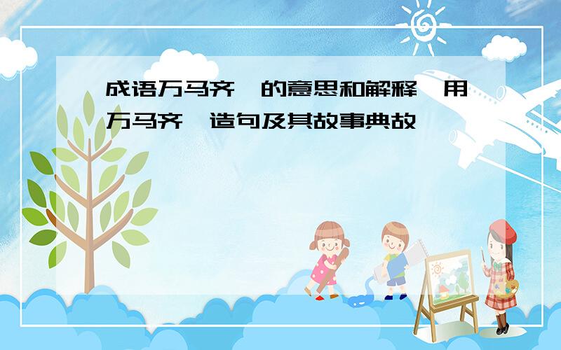 成语万马齐喑的意思和解释,用万马齐喑造句及其故事典故