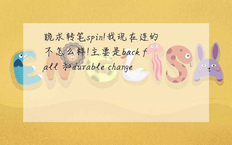 跪求转笔spin!我现在连的不怎么样!主要是back fall 和durable change