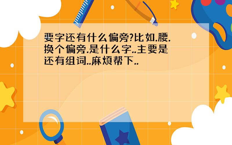 要字还有什么偏旁?比如.腰.换个偏旁.是什么字..主要是还有组词..麻烦帮下..