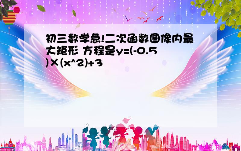 初三数学急!二次函数图像内最大矩形 方程是y=(-0.5)×(x^2)+3