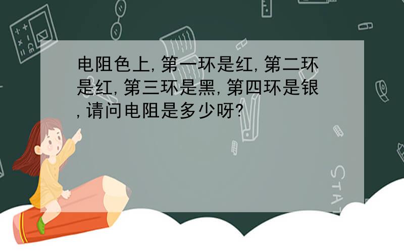 电阻色上,第一环是红,第二环是红,第三环是黑,第四环是银,请问电阻是多少呀?