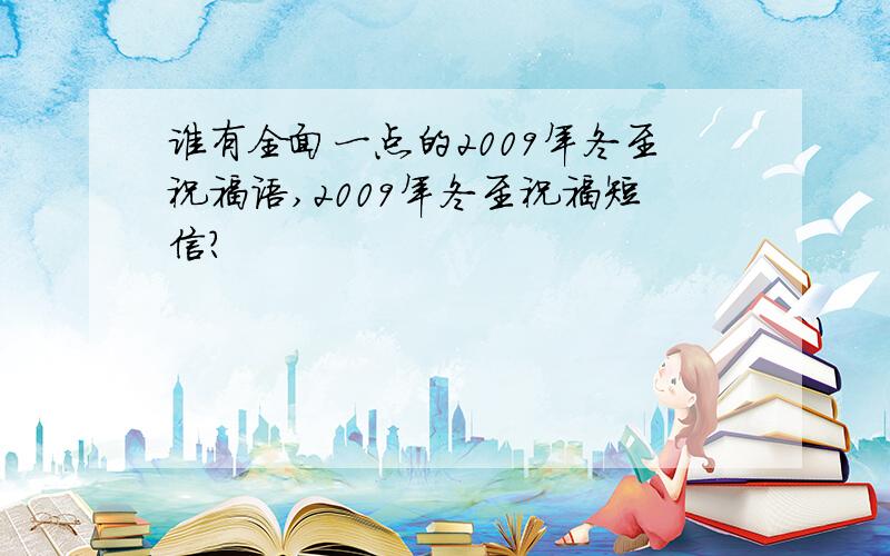 谁有全面一点的2009年冬至祝福语,2009年冬至祝福短信?