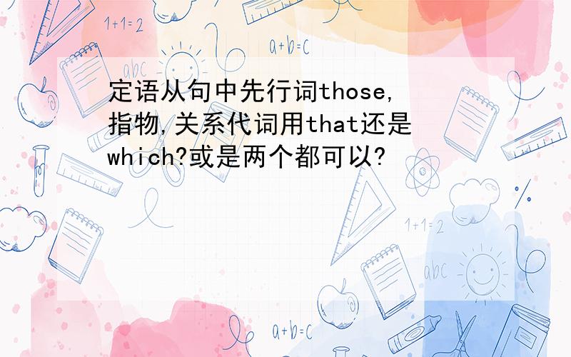 定语从句中先行词those,指物,关系代词用that还是which?或是两个都可以?