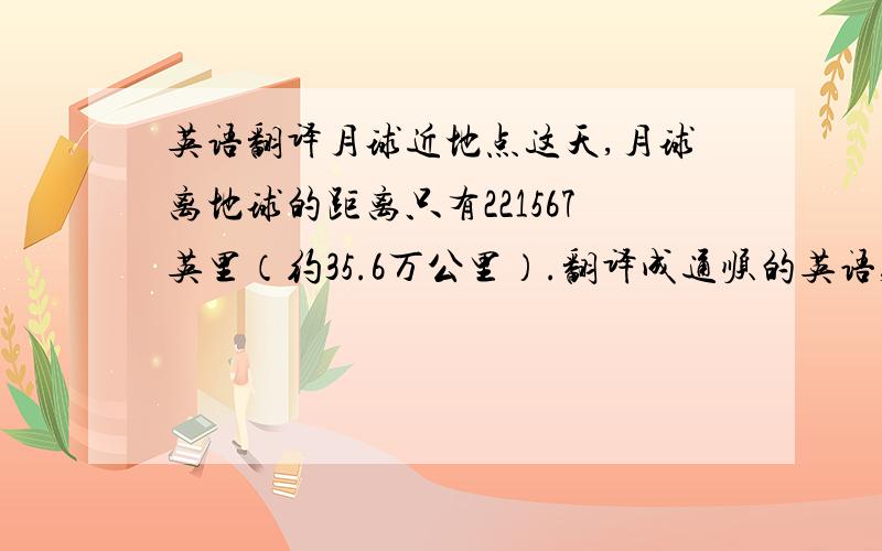 英语翻译月球近地点这天,月球离地球的距离只有221567英里（约35.6万公里）.翻译成通顺的英语,