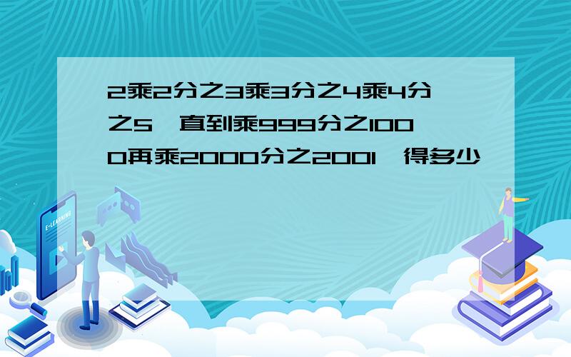 2乘2分之3乘3分之4乘4分之5,直到乘999分之1000再乘2000分之2001,得多少