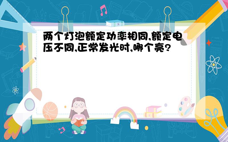 两个灯泡额定功率相同,额定电压不同,正常发光时,哪个亮?