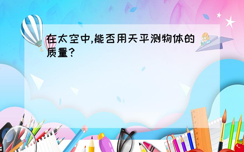 在太空中,能否用天平测物体的质量?