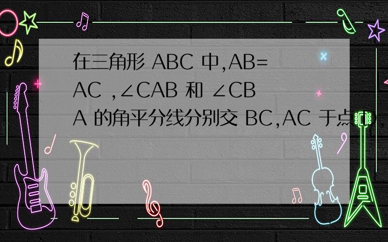 在三角形 ABC 中,AB=AC ,∠CAB 和 ∠CBA 的角平分线分别交 BC,AC 于点 D,E .