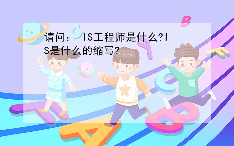 请问： IS工程师是什么?IS是什么的缩写?