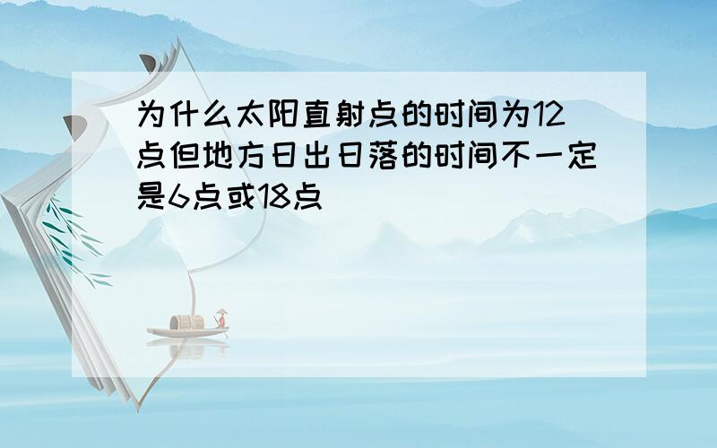 为什么太阳直射点的时间为12点但地方日出日落的时间不一定是6点或18点