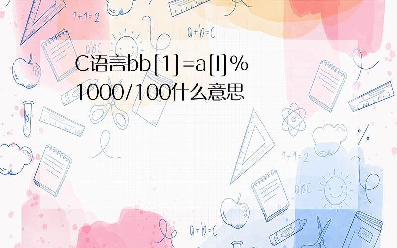 C语言bb[1]=a[I]%1000/100什么意思