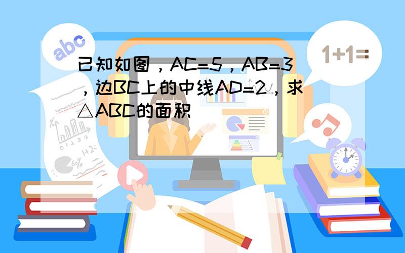 已知如图，AC=5，AB=3，边BC上的中线AD=2，求△ABC的面积．