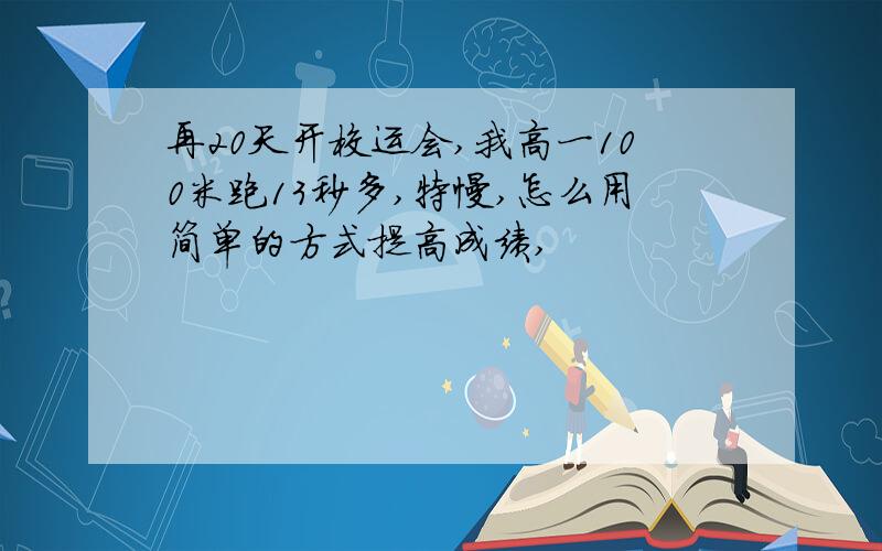 再20天开校运会,我高一100米跑13秒多,特慢,怎么用简单的方式提高成绩,