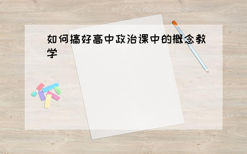 如何搞好高中政治课中的概念教学