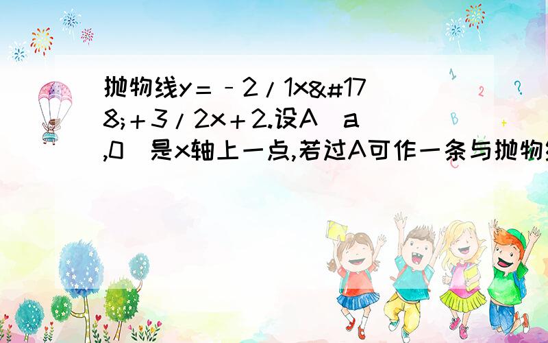 抛物线y＝﹣2/1x²＋3/2x＋2.设A（a,0）是x轴上一点,若过A可作一条与抛物线有两个到y轴等距离的交