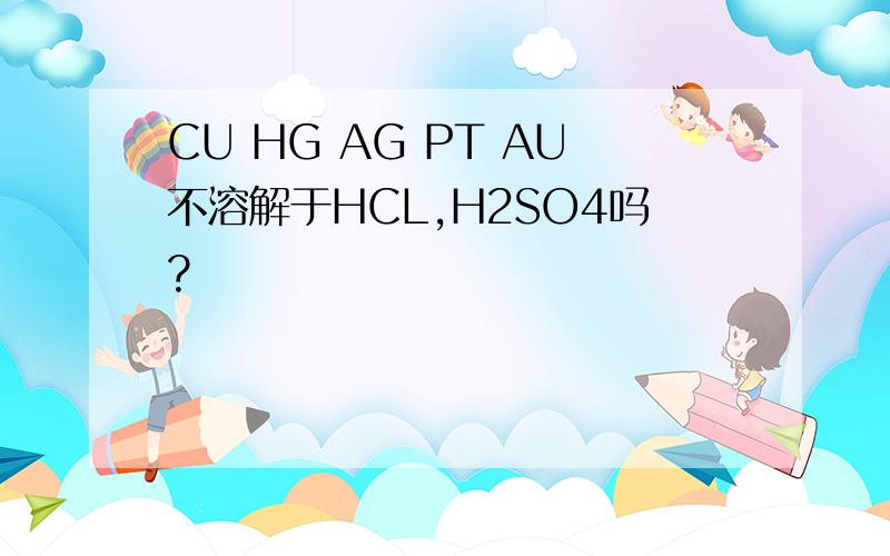 CU HG AG PT AU不溶解于HCL,H2SO4吗?