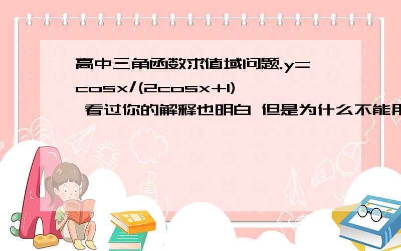 高中三角函数求值域问题.y=cosx/(2cosx+1) 看过你的解释也明白 但是为什么不能用反函数法