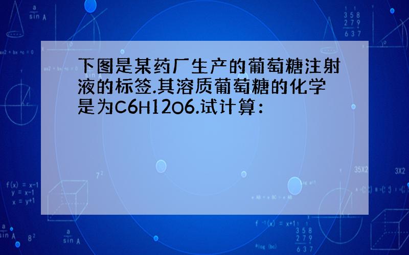 下图是某药厂生产的葡萄糖注射液的标签.其溶质葡萄糖的化学是为C6H12O6.试计算：