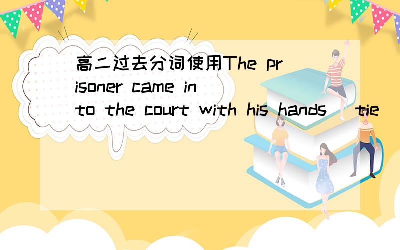 高二过去分词使用The prisoner came into the court with his hands (tie