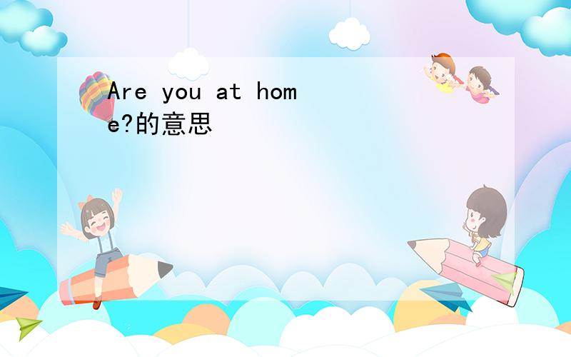 Are you at home?的意思