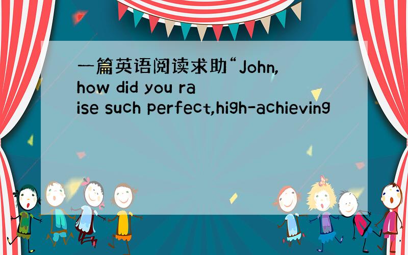 一篇英语阅读求助“John,how did you raise such perfect,high-achieving