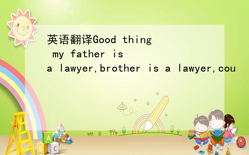 英语翻译Good thing my father is a lawyer,brother is a lawyer,cou