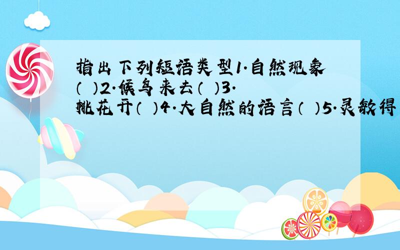 指出下列短语类型1.自然现象（ ）2.候鸟来去（ ）3.桃花开（ ）4.大自然的语言（ ）5.灵敏得多（ ）6.研究动物