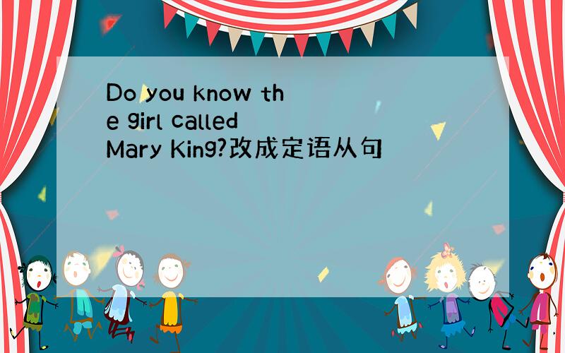 Do you know the girl called Mary King?改成定语从句