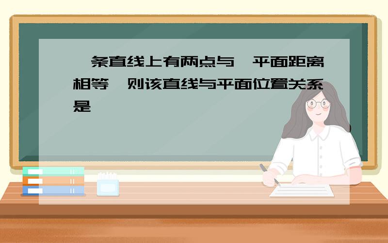 一条直线上有两点与一平面距离相等,则该直线与平面位置关系是