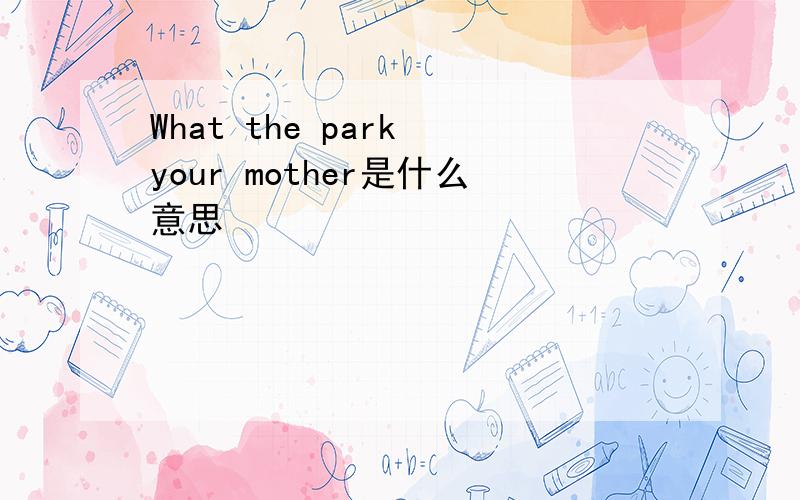 What the park your mother是什么意思