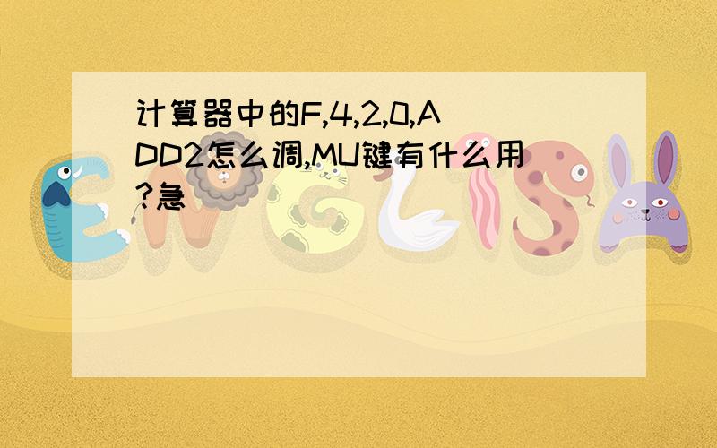 计算器中的F,4,2,0,ADD2怎么调,MU键有什么用?急