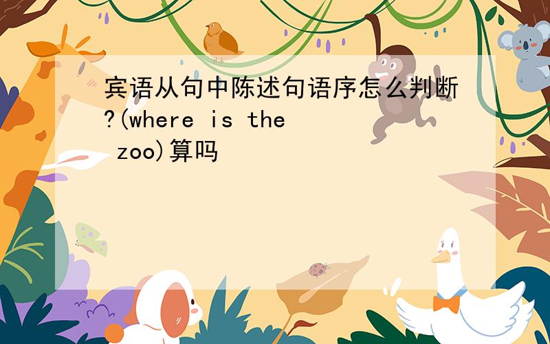 宾语从句中陈述句语序怎么判断?(where is the zoo)算吗