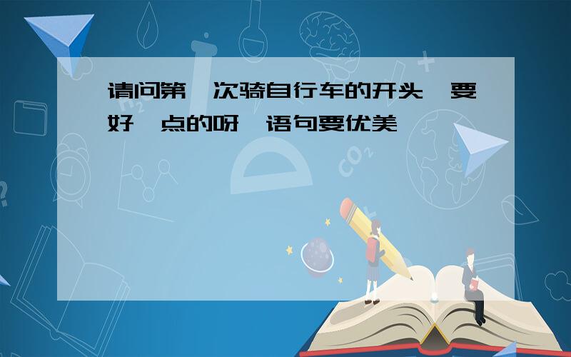 请问第一次骑自行车的开头,要好一点的呀,语句要优美