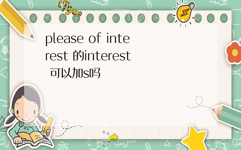 please of interest 的interest 可以加s吗