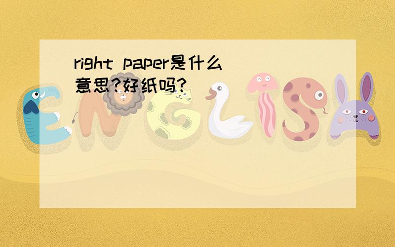 right paper是什么意思?好纸吗?